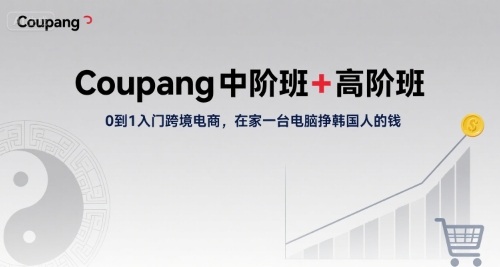 Coupang中阶班+高阶班，0到1入门跨境电商，在家一台电脑挣韩国人的钱_菜菜笔记