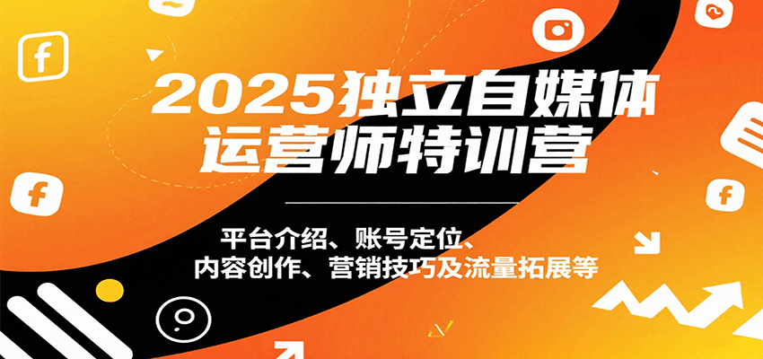 2025独立自媒体运营师特训营：平台介绍、账号定位、内容创作、营销技巧及流量拓展等_菜菜笔记