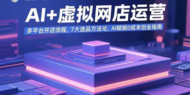 （15692期）AI+虚拟网店运营：多平台开店流程，7大选品方法论，AI赋能0成本创业指南_菜菜笔记