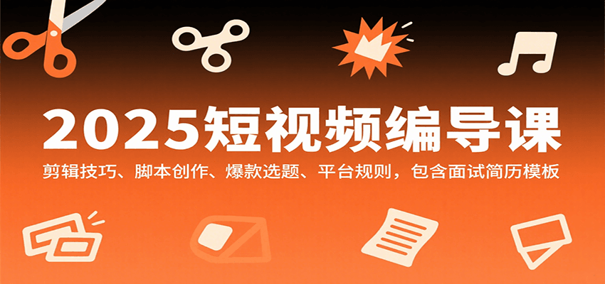 2025短视频编导课，剪辑技巧、脚本创作、爆款选题、平台规则，包含面试简历模板_菜菜笔记