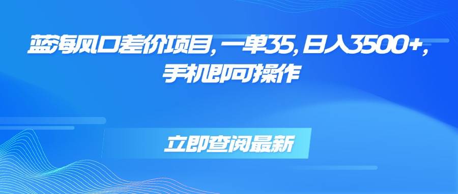 （15714期）蓝海风口差价项目，一单35，日入3500+，手机即可操作_菜菜笔记
