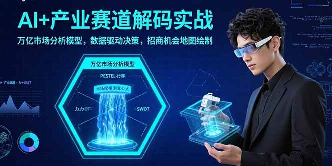 （15712期）AI+产业赛道解码实战：万亿市场分析模型，数据驱动决策，招商机会地图绘制_菜菜笔记
