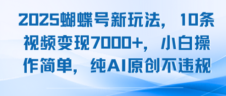 2025蝴蝶号新玩法，10条视频变现7k+，小白操作简单，纯AI原创不违规_菜菜笔记