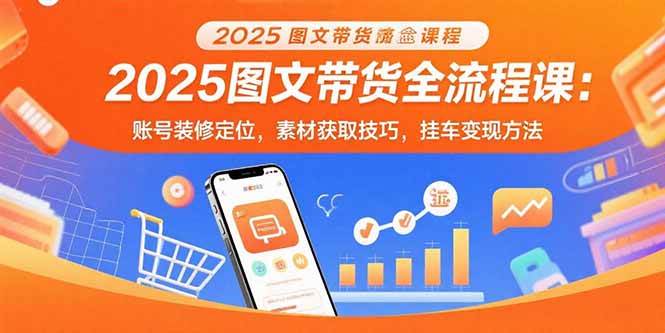 （15716期）2025图文带货全流程课：账号装修定位，素材获取技巧，挂车变现方法_菜菜笔记