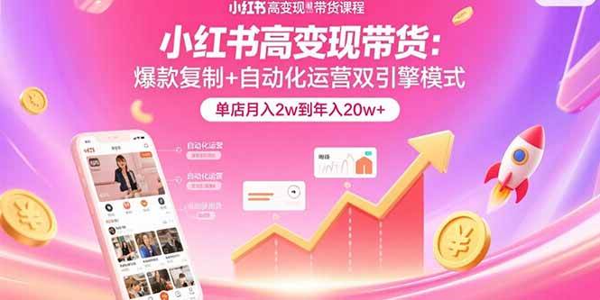 （15720期）小红书高变现带货：爆款复制+自动化运营双引擎模式 单店月入2w到年入20w+_菜菜笔记