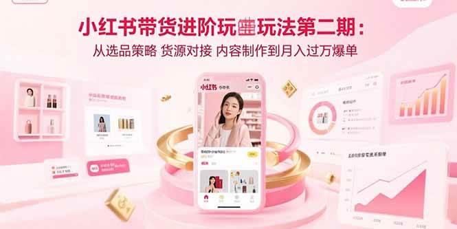 （15719期）小红书带货进阶玩法第二期：从选品策略 货源对接 内容制作到月入过万爆单_菜菜笔记