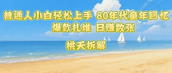 普通人小白轻松上手 80年代童年回忆杀，爆款扎堆，日入数张_菜菜笔记