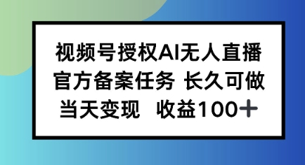 视频号授权AI无人挂播任务，长久稳定 官方备案任务，当天上手日入100+_菜菜笔记