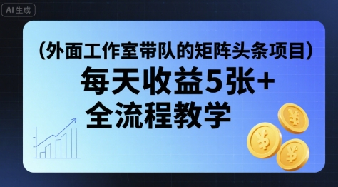 外面工作室带队的矩阵头条挂G项目，每天收益5张+，全流程教学【附全套工具】_菜菜笔记