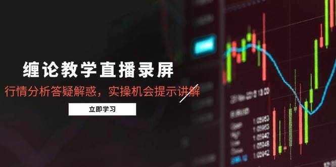 （15727期）缠论教学直播录屏，行情分析答疑解惑，实操机会提示讲解（更新8月）_菜菜笔记