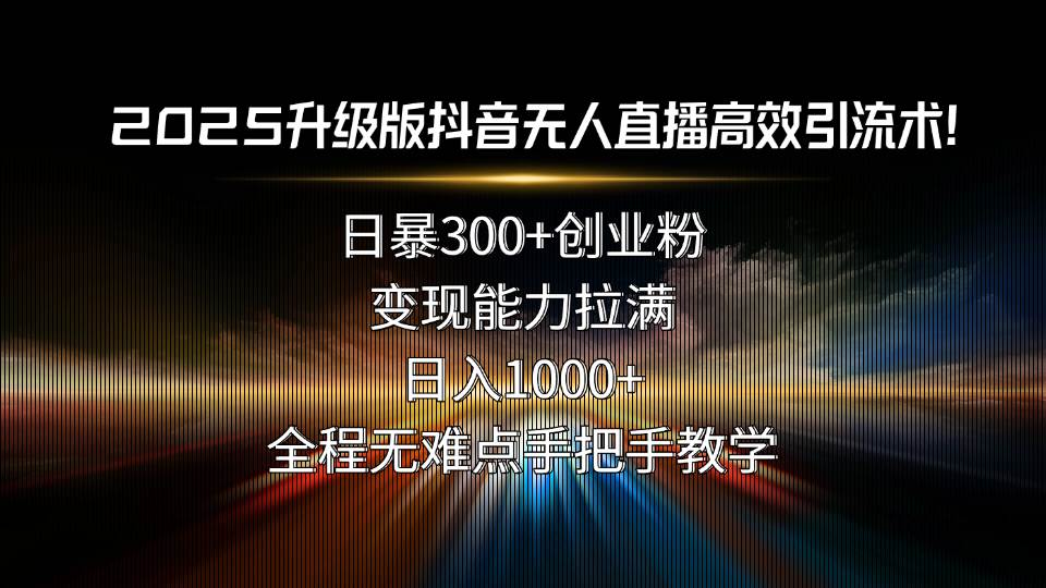 （15735期）2025升级版抖音无人直播高效引流术！日暴300+创业粉，变现能力拉满，日…_菜菜笔记