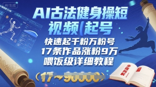 AI古法健身操短视频起号，快速起千粉万粉号，17条作品涨粉9W(喂饭级详细教程)_菜菜笔记
