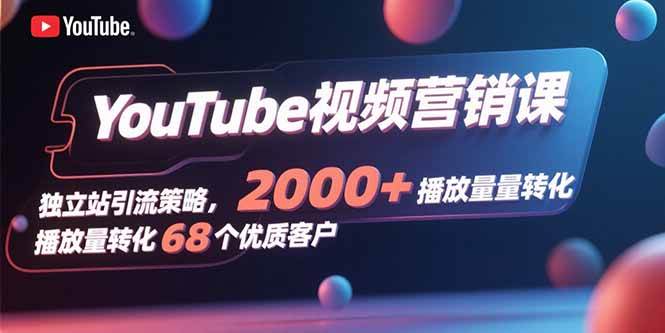 （15740期）YouTube视频营销课，独立站引流策略，2000+播放量转化68个优质客户_菜菜笔记