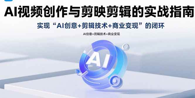 （15738期）AI视频创作与剪映剪辑的实战指南，实现AI创意+剪辑技术+商业变现的闭环_菜菜笔记