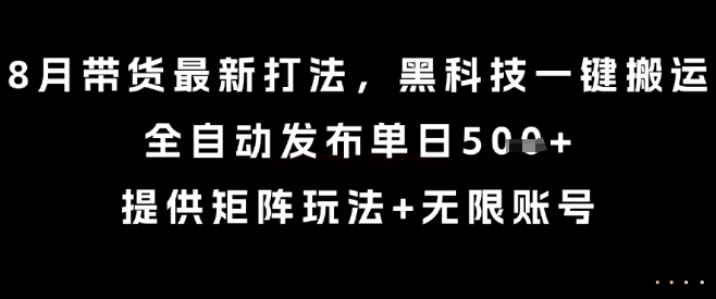 8月带货最新打法，黑科技一键搬运，全自动发布单日5张+，提供矩阵玩法+无限账号【揭秘】_菜菜笔记