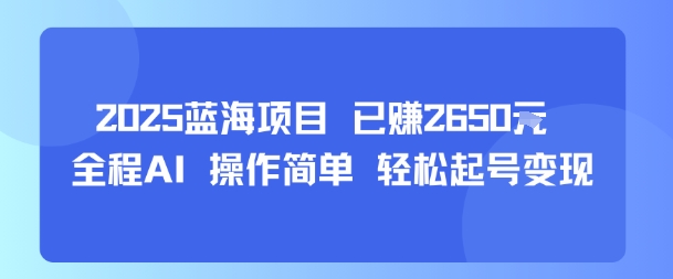 2025蓝海项目 已挣2650米 全程AI 操作简单 轻松起号变现_菜菜笔记