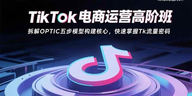 （15752期）TikTok电商运营高阶班：拆解OPTIC五步模型构建核心，快速掌握Tk流量密码_菜菜笔记