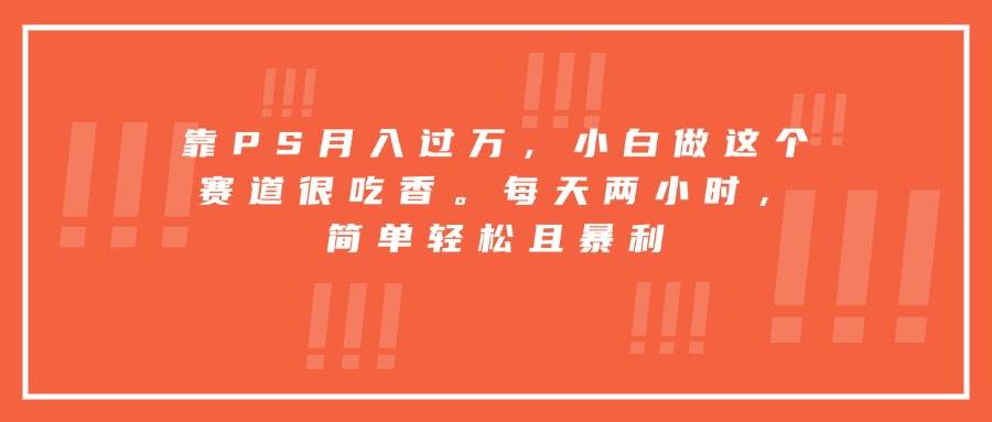 （15764期）靠PS月入过万，小白做这个赛道很吃香。每天两小时，简单轻松且暴利_菜菜笔记