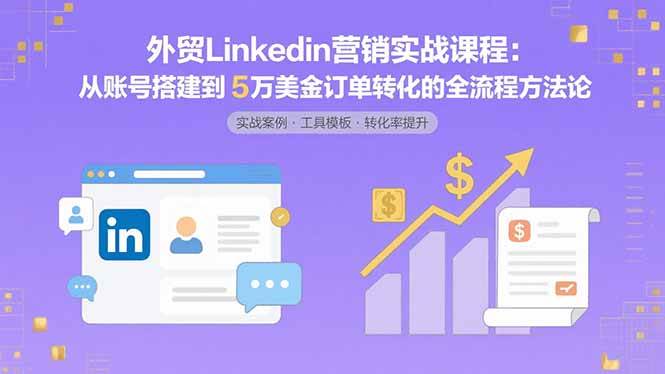 （15766期）外贸LinkedIn营销实战课程：从账号搭建到5万美金订单转化的全流程方法论_菜菜笔记