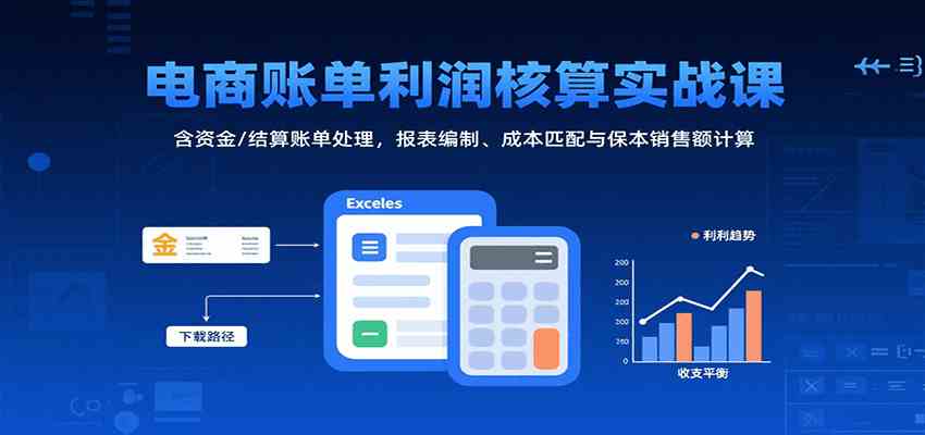 电商账单利润核算实战课：含资金/结算账单处理，报表编制、成本匹配与保本销售额计算_菜菜笔记