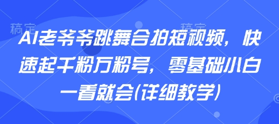 AI老爷爷跳舞合拍短视频，快速起千粉万粉号，零基础小白一看就会(详细教学)_菜菜笔记
