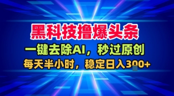 黑科技撸爆头条，一键去除AI，秒过原创，每天半小时，稳定日入3张+【揭秘】_菜菜笔记