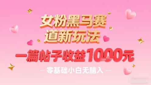 女粉黑马赛道新玩法，一篇帖子收益1k，零基础小白无脑入非常适合_菜菜笔记