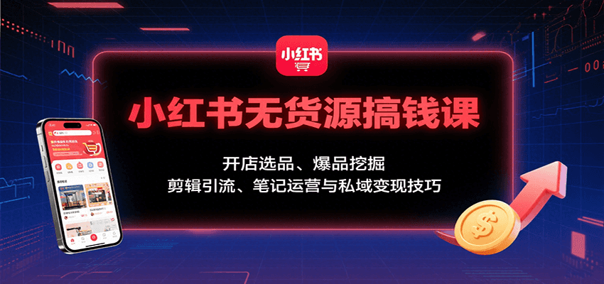 小红书无货源搞钱课：开店选品、爆品挖掘，剪辑引流、笔记运营与私域变现技巧_菜菜笔记