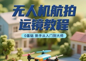 无人机航拍运镜教程，0基础新手从入门到大师_菜菜笔记
