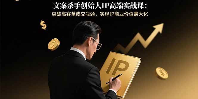 （15797期）文案杀手创始人IP高端实战课：突破高客单成交瓶颈，实现IP商业价值最大化_菜菜笔记