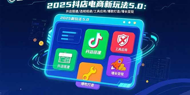 （15796期）2025抖店电商新玩法5.0：开店搭建/违规规避/工具应用,快速掌握基础运营…_菜菜笔记