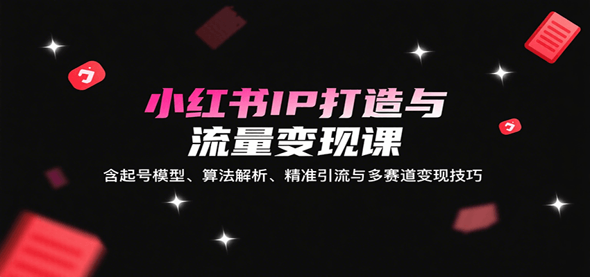 小红书IP打造与流量变现课：含起号模型、算法解析、精准引流与多赛道变现技巧_菜菜笔记
