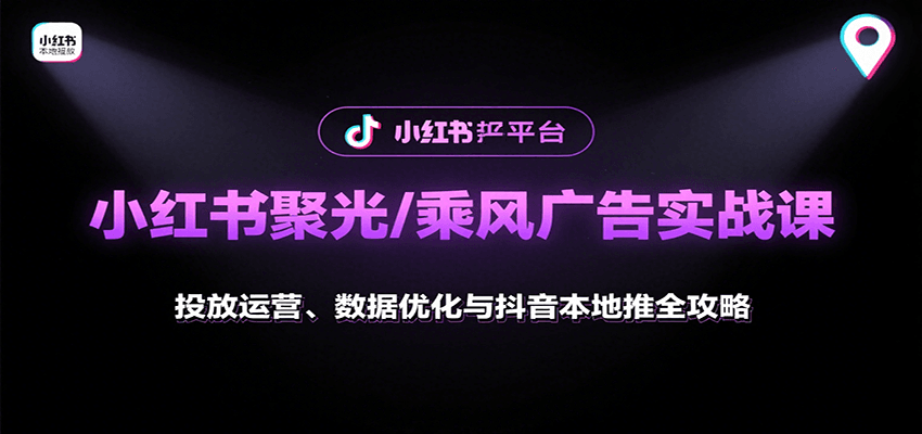 小红书聚光/乘风广告实战课：投放运营、数据优化与抖音本地推全攻略_菜菜笔记