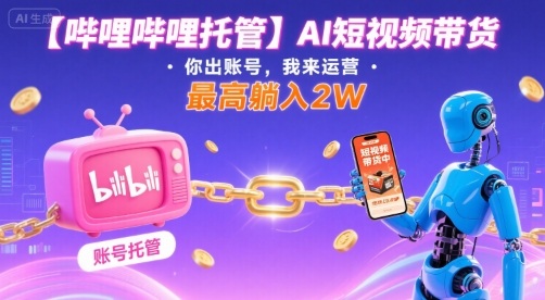 【哔哩哔哩托管】AI短视频带货，你出账号，我来运营，最高躺入2W【揭秘】_菜菜笔记