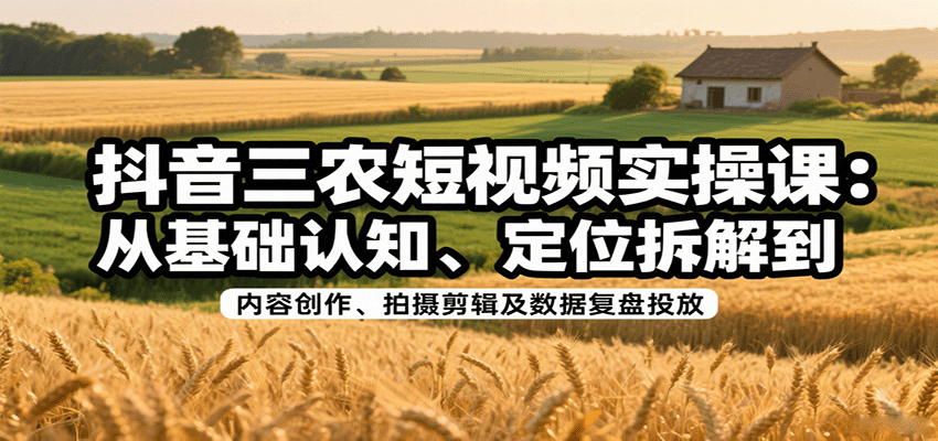 抖音三农短视频实操课：从基础认知、定位拆解到内容创作、拍摄剪辑及数据复盘投放_菜菜笔记