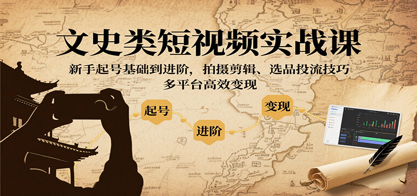 文史类短视频实战课，新手起号基础到进阶，拍摄剪辑、选品投流技巧，多平台高效变现_菜菜笔记