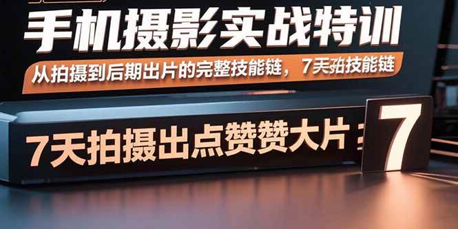 （15949期）手机摄影实战特训，从拍摄到后期出片的完整技能链，7天拍出点赞大片_菜菜笔记