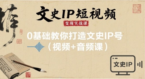 文史IP短视频变现实战课，0基础教你打造文史IP号(视频+音频课)_菜菜笔记