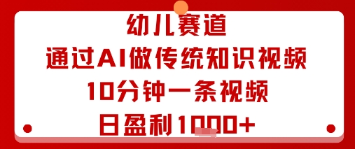 幼儿赛道：通过AI做传统知识视频，10分钟一条视频，日盈利多张_菜菜笔记