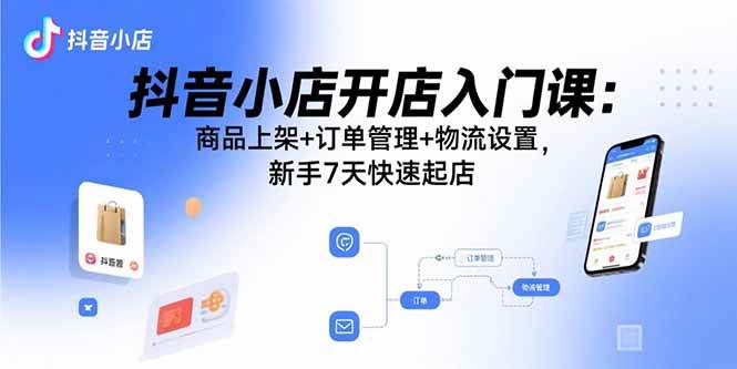 （15947期）抖音小店开店入门课：商品上架+订单管理+物流设置，新手7天快速起店_菜菜笔记