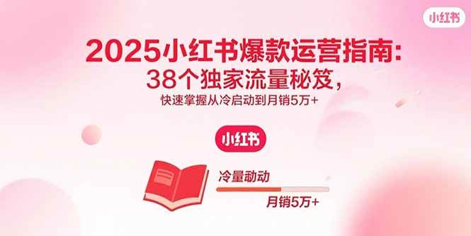 （15946期）2025小红书爆款运营指南：38个独家流量秘笈，快速掌握从冷启动到月销5万+_菜菜笔记