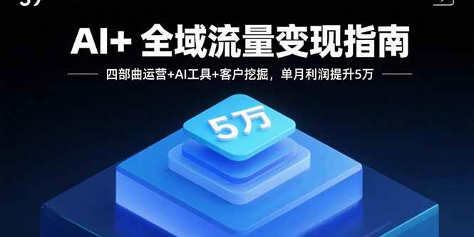 （15940期）AI+全域流量变现指南，四部曲运营+AI工具+客户挖掘，单月利润提升5万_菜菜笔记