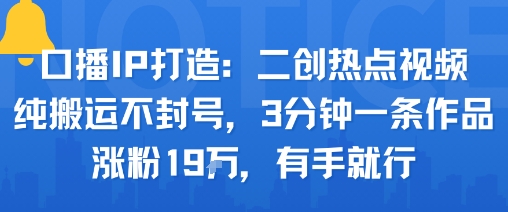 口播IP打造：二创热点视频，纯搬运不封号，3分钟一条作品，涨粉19w，有手就行_菜菜笔记