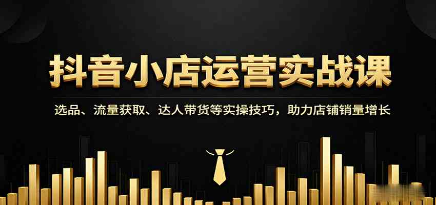 抖音小店运营实战课：选品、流量获取、达人带货等实操技巧，助力店铺销量增长_菜菜笔记
