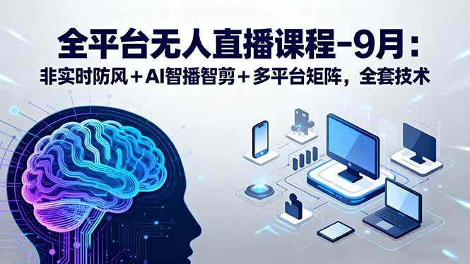 （15963期）全平台无人直播课程：非实时防风＋AI智播智剪＋多平台矩阵，9月全套技术_菜菜笔记