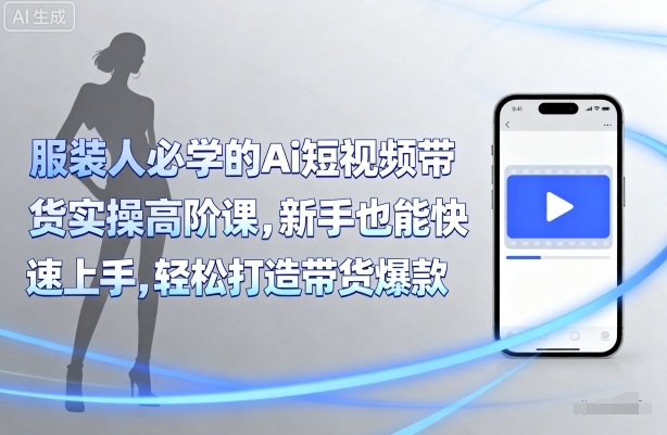 服装人必学的Ai短视频带货实操高阶课，新手也能快速上手，轻松打造带货爆款_菜菜笔记