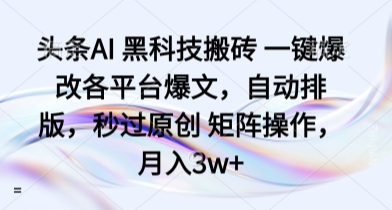 头条AI 黑科技搬砖 一键爆改各平台爆文，自动排版，秒过原创 矩阵操作，月入3w+【揭秘】_菜菜笔记