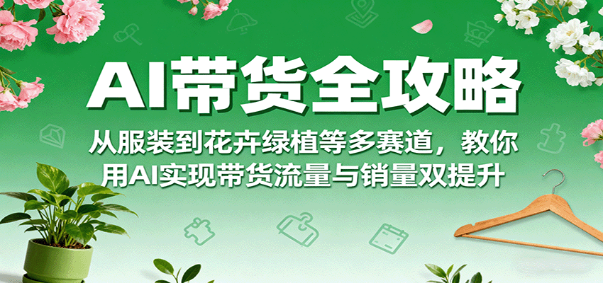 AI带货全攻略，从服装到花卉绿植等多赛道，教你用AI实现带货流量与销量双提升_菜菜笔记