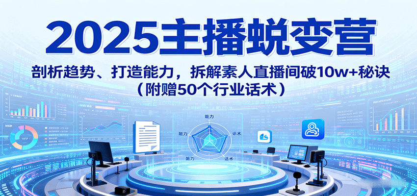 2025主播蜕变营：剖析趋势、打造能力，拆解素人直播间破10w+秘诀（附赠50个行业话术）_菜菜笔记
