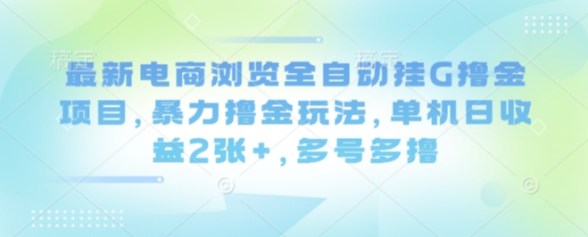最新电商浏览全自动挂G撸金项目，暴力撸金玩法，单机日收益2张+，多号多撸【揭秘】_菜菜笔记